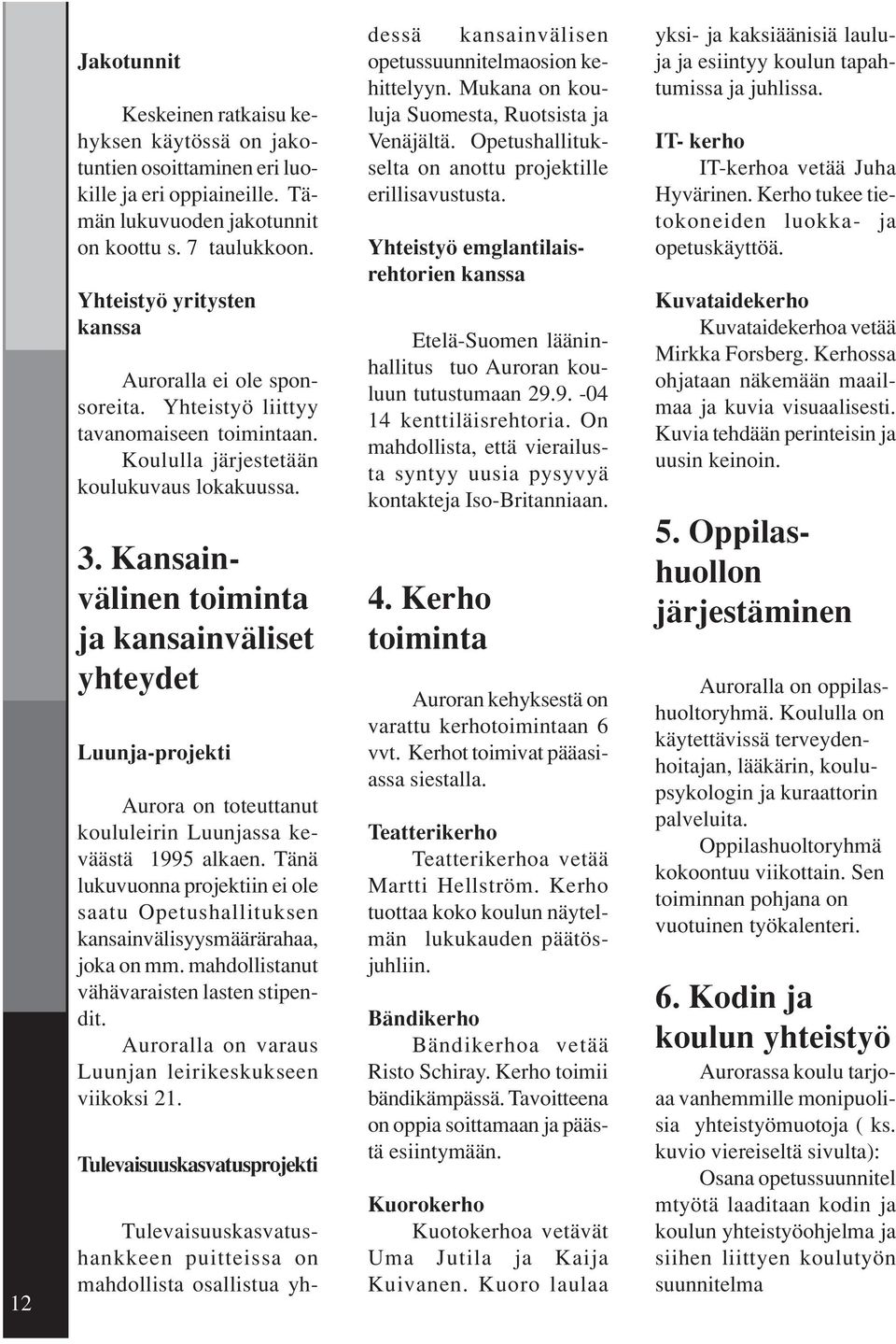 Kansainvälinen toiminta ja kansainväliset yhteydet Luunja-projekti Aurora on toteuttanut koululeirin Luunjassa keväästä 1995 alkaen.