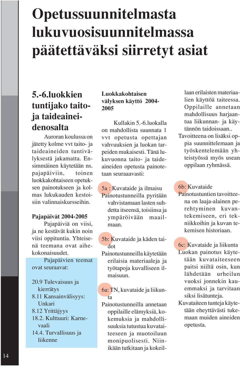 pajapäiviin, toinen luokkakohtaiseen opetuksen painotukseen ja kolmas lukukauden kestoisiin valinnaiskursseihin. Pajapäivät 2004-2005 Pajapäiviä on viisi, ja ne kestävät kukin noin viisi oppituntia.