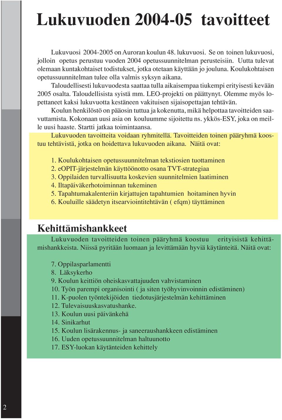 Taloudellisesti lukuvuodesta saattaa tulla aikaisempaa tiukempi erityisesti kevään 2005 osalta. Taloudellisista syistä mm. LEO-projekti on päättynyt.