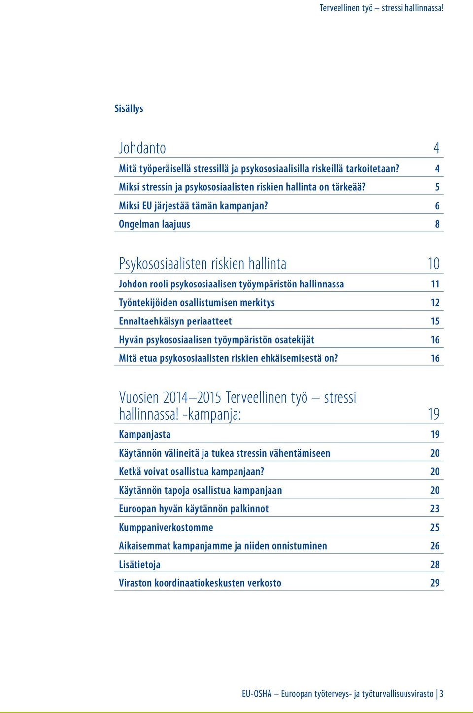 6 Ongelman laajuus 8 Psykososiaalisten riskien hallinta 10 Johdon rooli psykososiaalisen työympäristön hallinnassa 11 Työntekijöiden osallistumisen merkitys 12 Ennaltaehkäisyn periaatteet 15 Hyvän