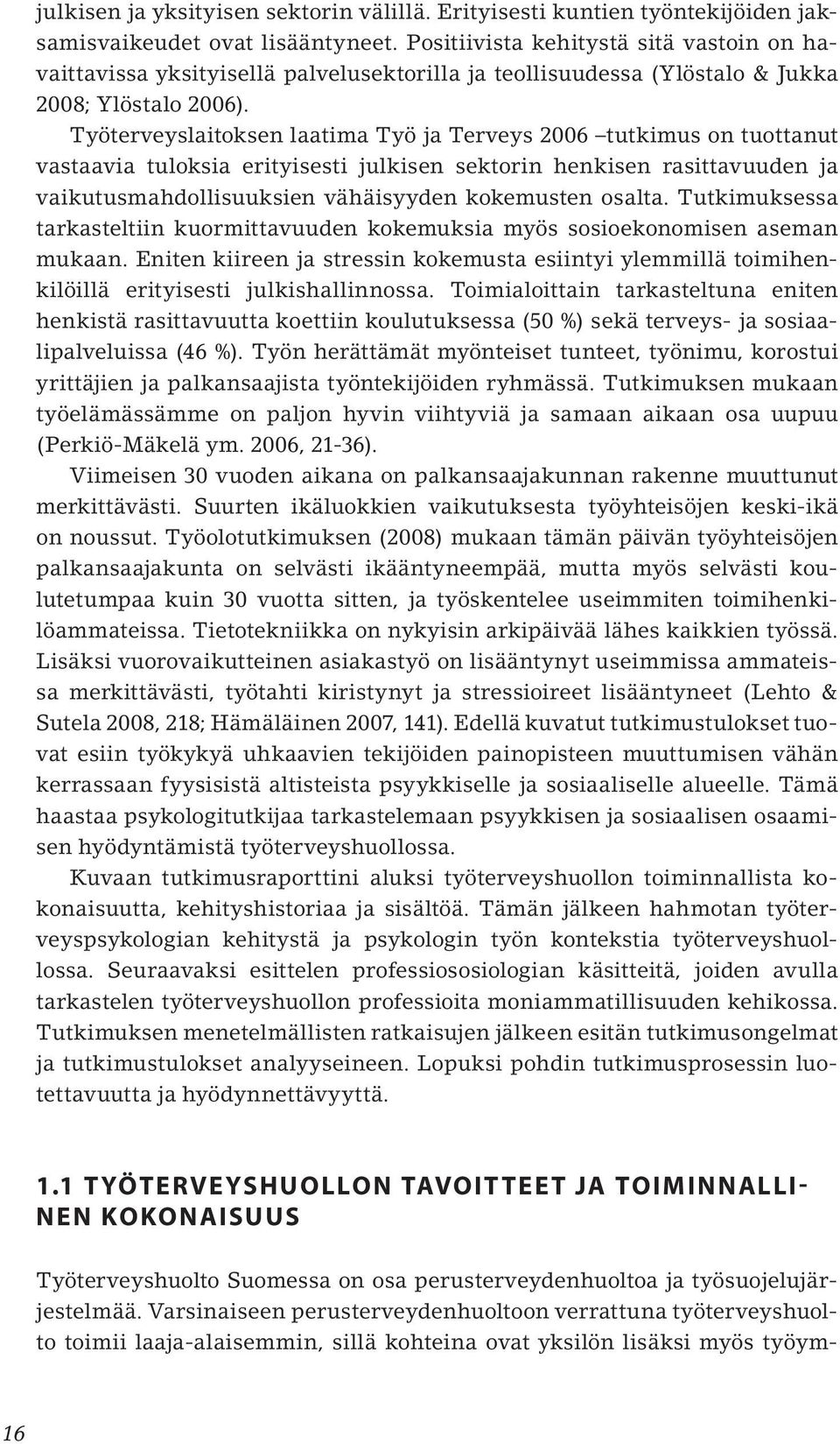 Työterveyslaitoksen laatima Työ ja Terveys 2006 tutkimus on tuottanut vastaavia tuloksia erityisesti julkisen sektorin henkisen rasittavuuden ja vaikutusmahdollisuuksien vähäisyyden kokemusten osalta.