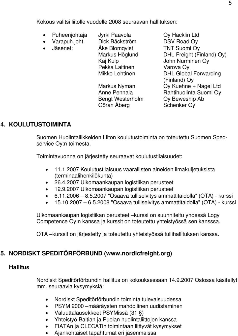 Dick Bäckström DSV Road Oy Jäsenet: Åke Blomqvist TNT Suomi Oy Markus Höglund DHL Freight (Finland) Oy) Kaj Kulp John Nurminen Oy Pekka Laitinen Varova Oy Mikko Lehtinen DHL Global Forwarding