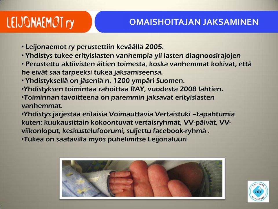 tukea jaksamiseensa. Yhdistyksellä on jäseniä n. 1200 ympäri Suomen. Yhdistyksen toimintaa rahoittaa RAY, vuodesta 2008 lähtien.