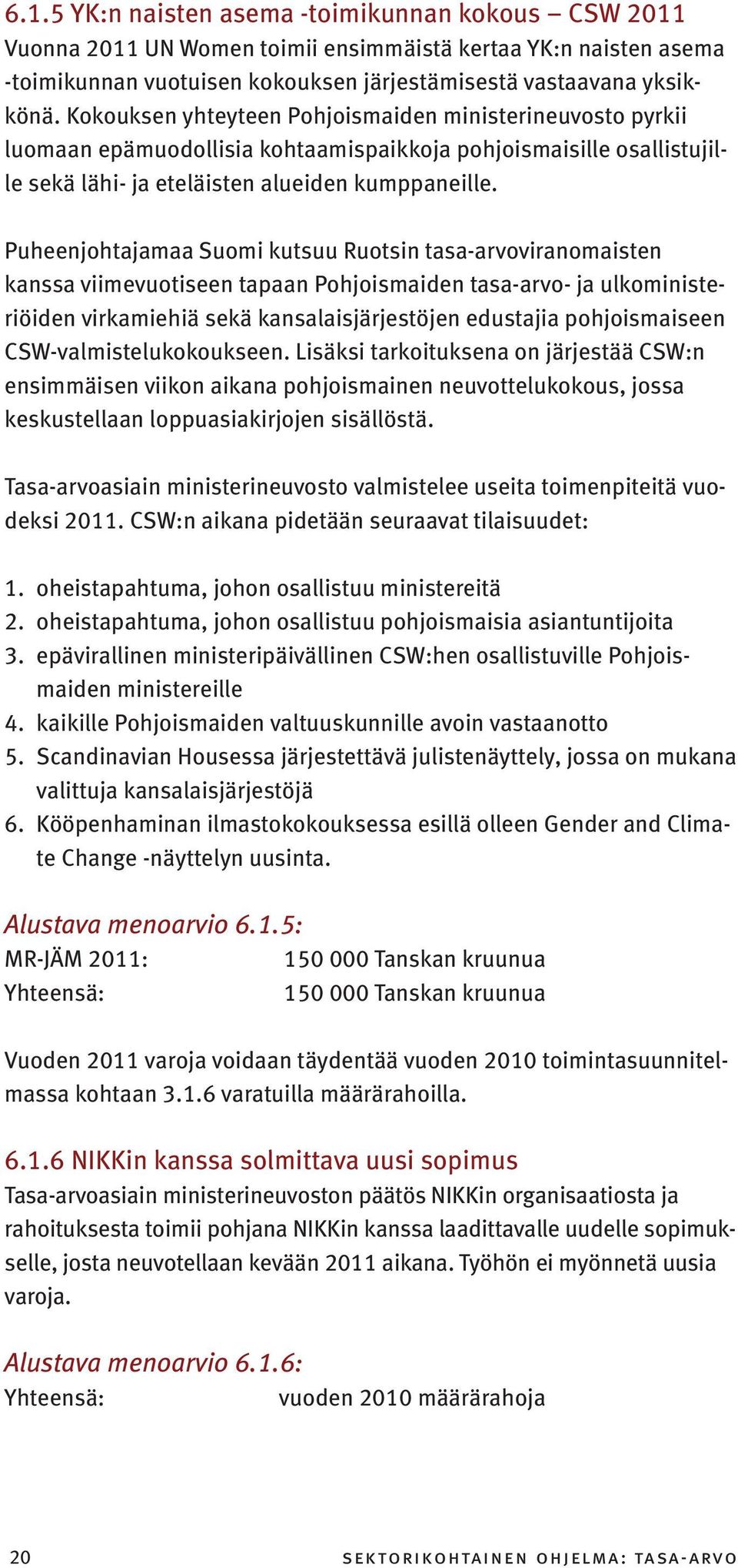 Puheenjohtajamaa Suomi kutsuu Ruotsin tasa-arvoviranomaisten kanssa viimevuotiseen tapaan Pohjoismaiden tasa-arvo- ja ulkoministeriöiden virkamiehiä sekä kansalaisjärjestöjen edustajia pohjoismaiseen