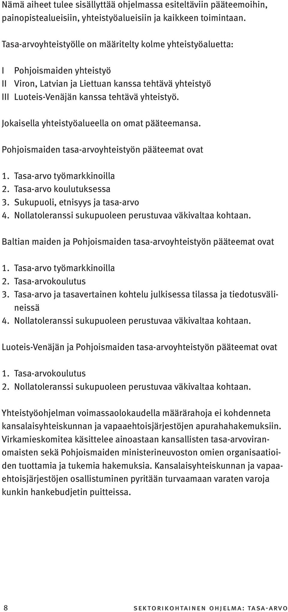 Jokaisella yhteistyöalueella on omat pääteemansa. Pohjoismaiden tasa-arvoyhteistyön pääteemat ovat 1. Tasa-arvo työmarkkinoilla 2. Tasa-arvo koulutuksessa 3. Sukupuoli, etnisyys ja tasa-arvo 4.