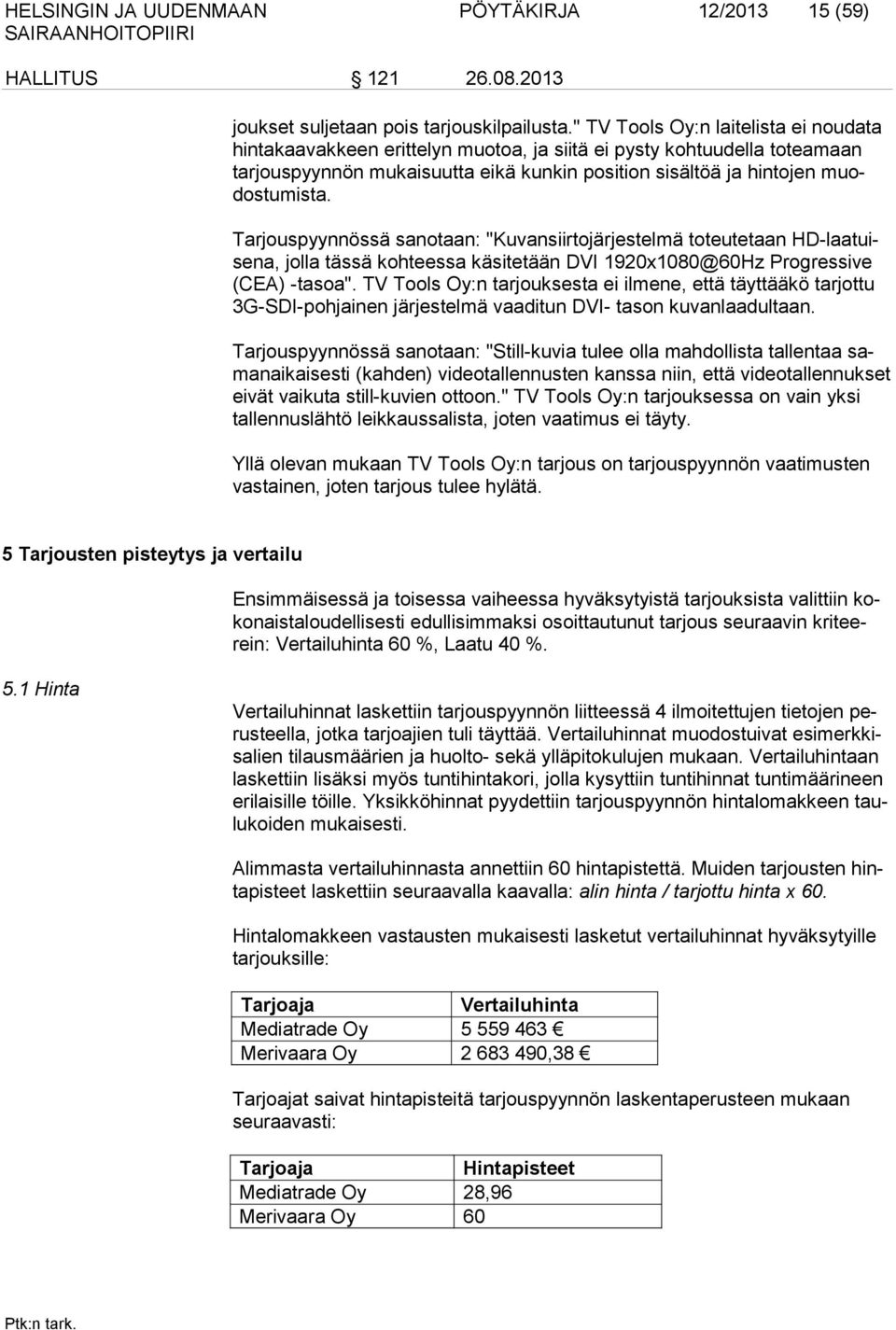 Tarjouspyynnössä sanotaan: "Kuvansiirtojärjestelmä toteutetaan HD-laatuisena, jolla tässä kohteessa käsitetään DVI 1920x1080@60Hz Progressive (CEA) -tasoa".