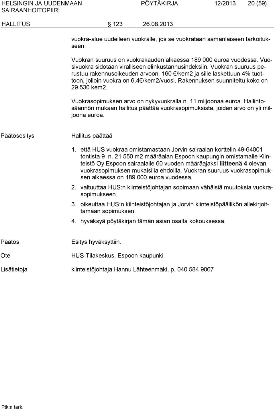 Vuokran suuruus perustuu rakennusoikeuden arvoon, 160 /kem2 ja sille laskettuun 4% tuottoon, jolloin vuokra on 6,4 /kem2/vuosi. Rakennuksen suunniteltu koko on 29 530 kem2.