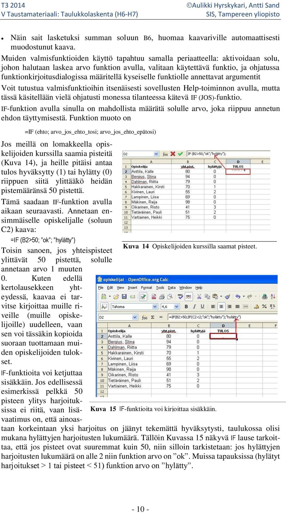 määritellä kyseiselle funktiolle annettavat argumentit Voit tutustua valmisfunktioihin itsenäisesti sovellusten Help-toiminnon avulla, mutta tässä käsitellään vielä ohjatusti monessa tilanteessa