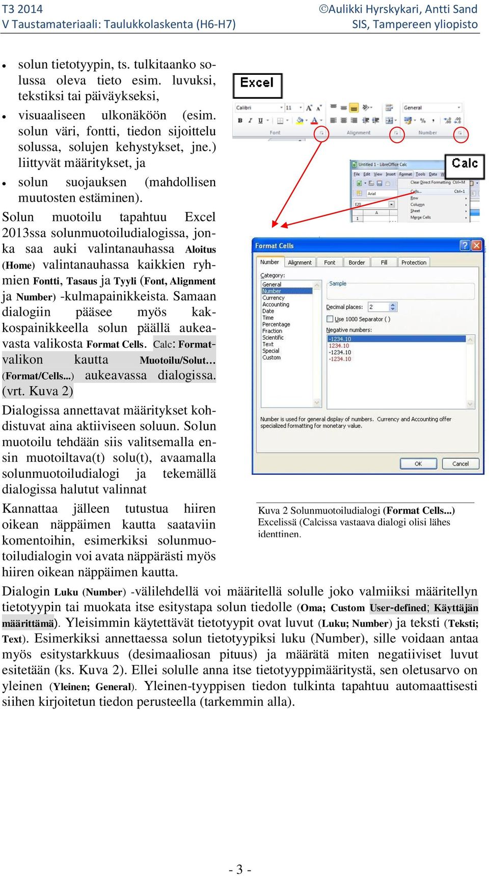 Solun muotoilu tapahtuu Excel 2013ssa solunmuotoiludialogissa, jonka saa auki valintanauhassa Aloitus (Home) valintanauhassa kaikkien ryhmien Fontti, Tasaus ja Tyyli (Font, Alignment ja Number)