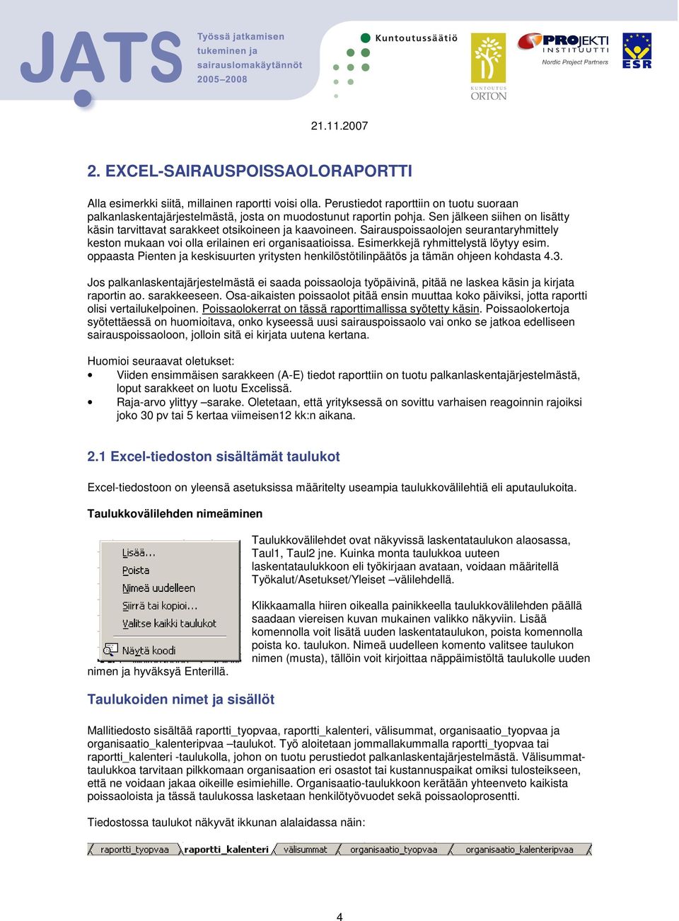 Esimerkkejä ryhmittelystä löytyy esim. oppaasta Pienten ja keskisuurten yritysten henkilöstötilinpäätös ja tämän ohjeen kohdasta 4.3.