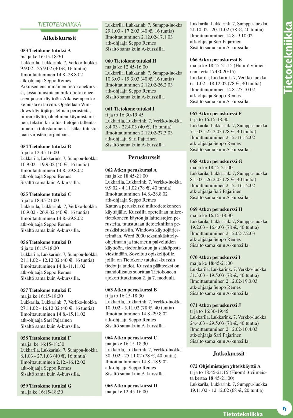 Lisäksi tutustutaan virusten torjuntaan. 054 Tietokone tutuksi B 10.9.02-19.9.02 (40, 16 tuntia) 055 Tietokone tutuksi C 10.9.02-26.9.02 (40, 16 tuntia) 056 Tietokone tutuksi D 21.11.02-12.