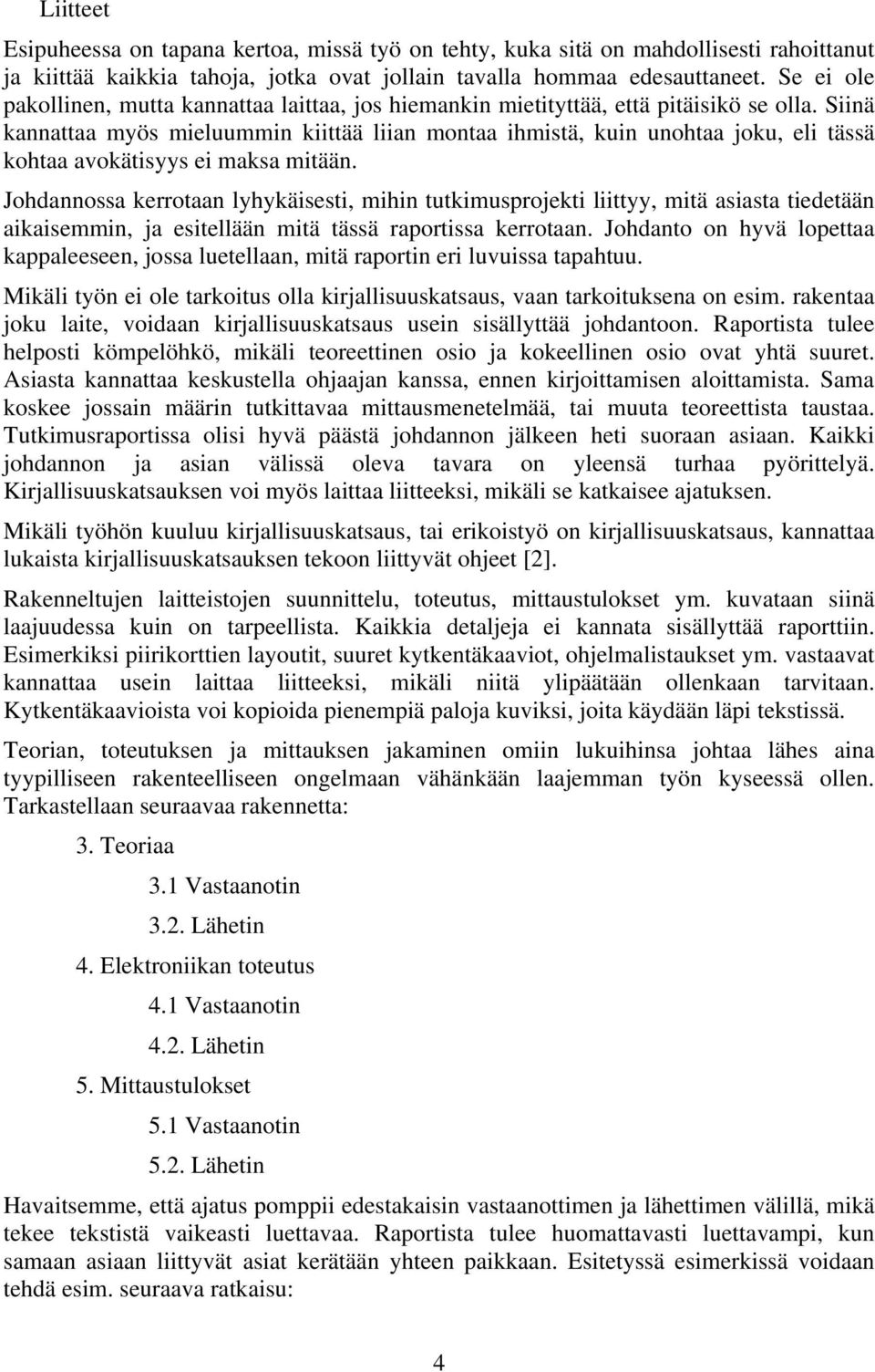 Siinä kannattaa myös mieluummin kiittää liian montaa ihmistä, kuin unohtaa joku, eli tässä kohtaa avokätisyys ei maksa mitään.