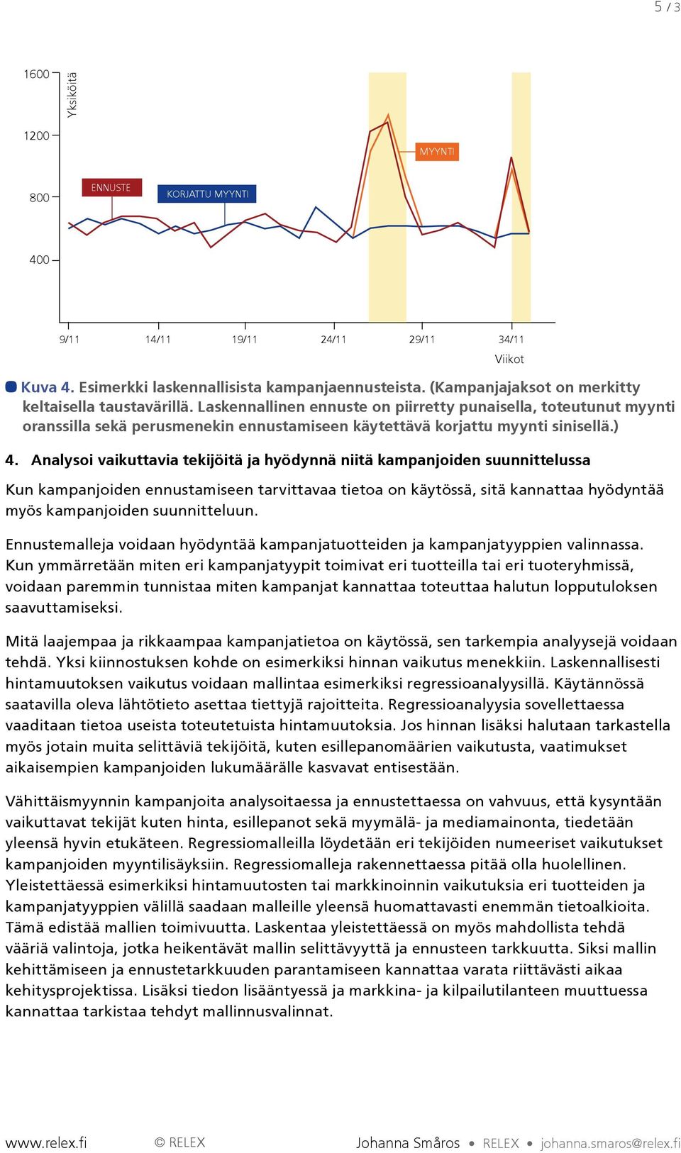 Laskennallinen ennuste on piirretty punaisella, toteutunut myynti oranssilla sekä perusmenekin ennustamiseen käytettävä korjattu myynti sinisellä.) Viikot 4.