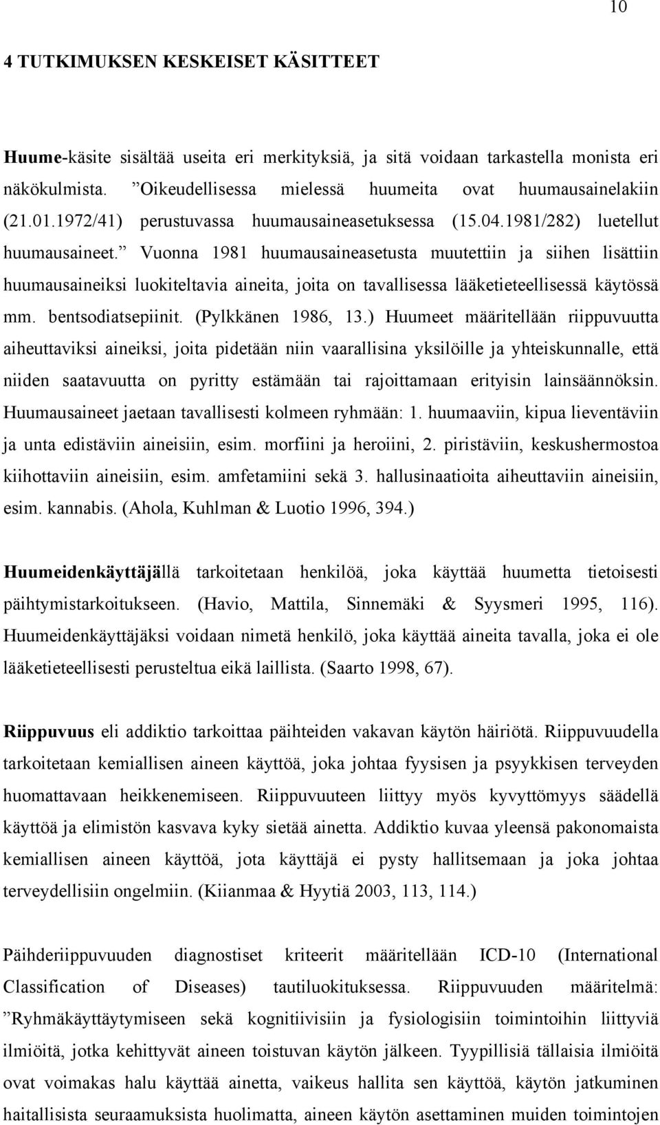 Vuonna 1981 huumausaineasetusta muutettiin ja siihen lisättiin huumausaineiksi luokiteltavia aineita, joita on tavallisessa lääketieteellisessä käytössä mm. bentsodiatsepiinit. (Pylkkänen 1986, 13.