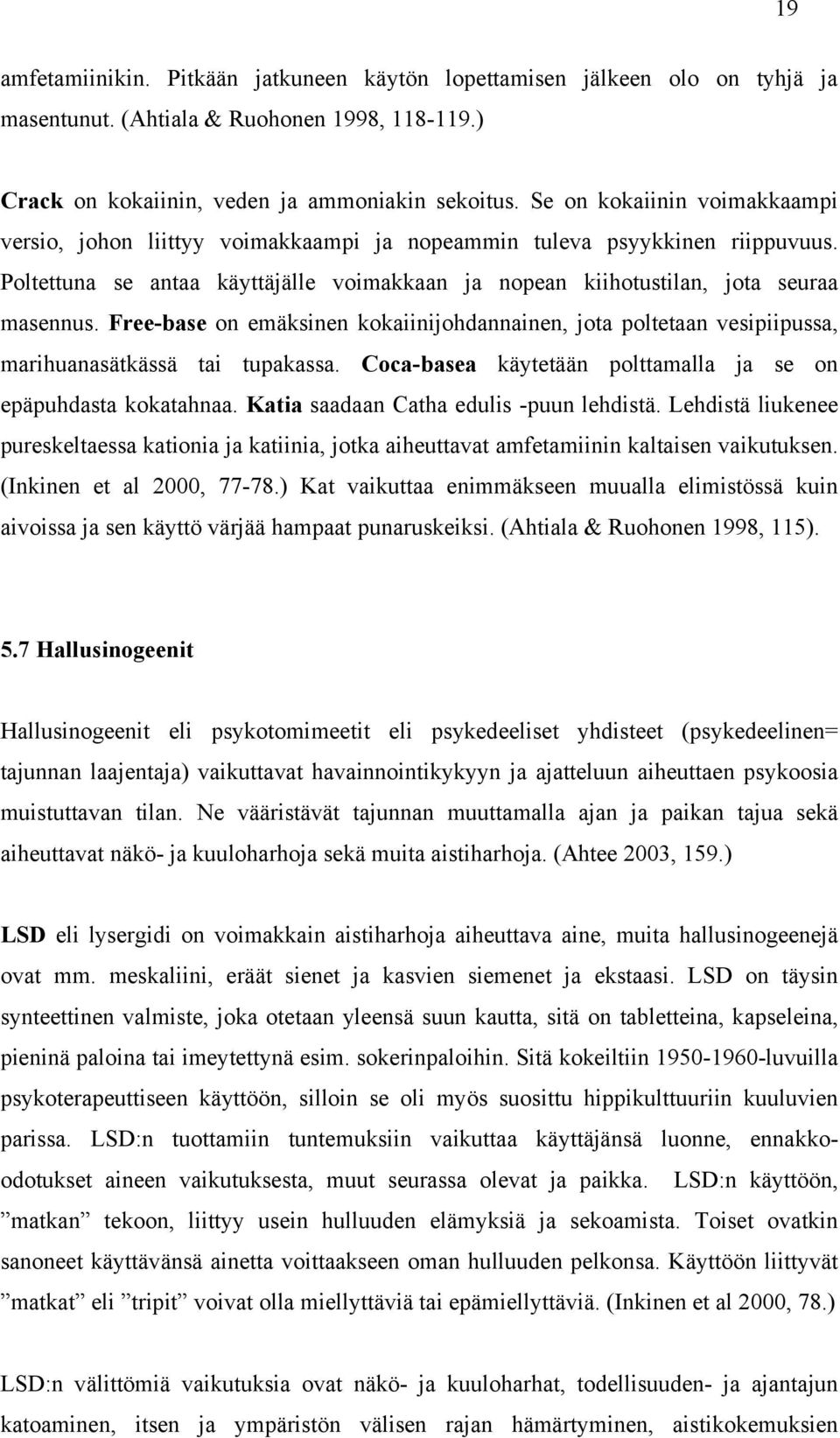 Free-base on emäksinen kokaiinijohdannainen, jota poltetaan vesipiipussa, marihuanasätkässä tai tupakassa. Coca-basea käytetään polttamalla ja se on epäpuhdasta kokatahnaa.