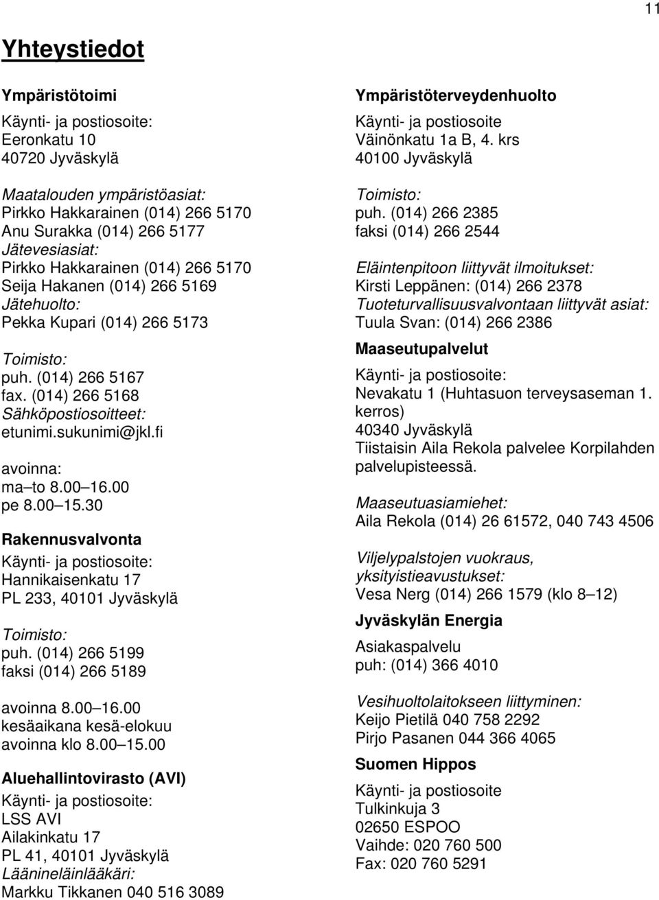 fi avoinna: ma to 8.00 16.00 pe 8.00 15.30 Rakennusvalvonta Käynti- ja postiosoite: Hannikaisenkatu 17 PL 233, 40101 Jyväskylä Toimisto: puh. (014) 266 5199 faksi (014) 266 5189 avoinna 8.00 16.00 kesäaikana kesä-elokuu avoinna klo 8.