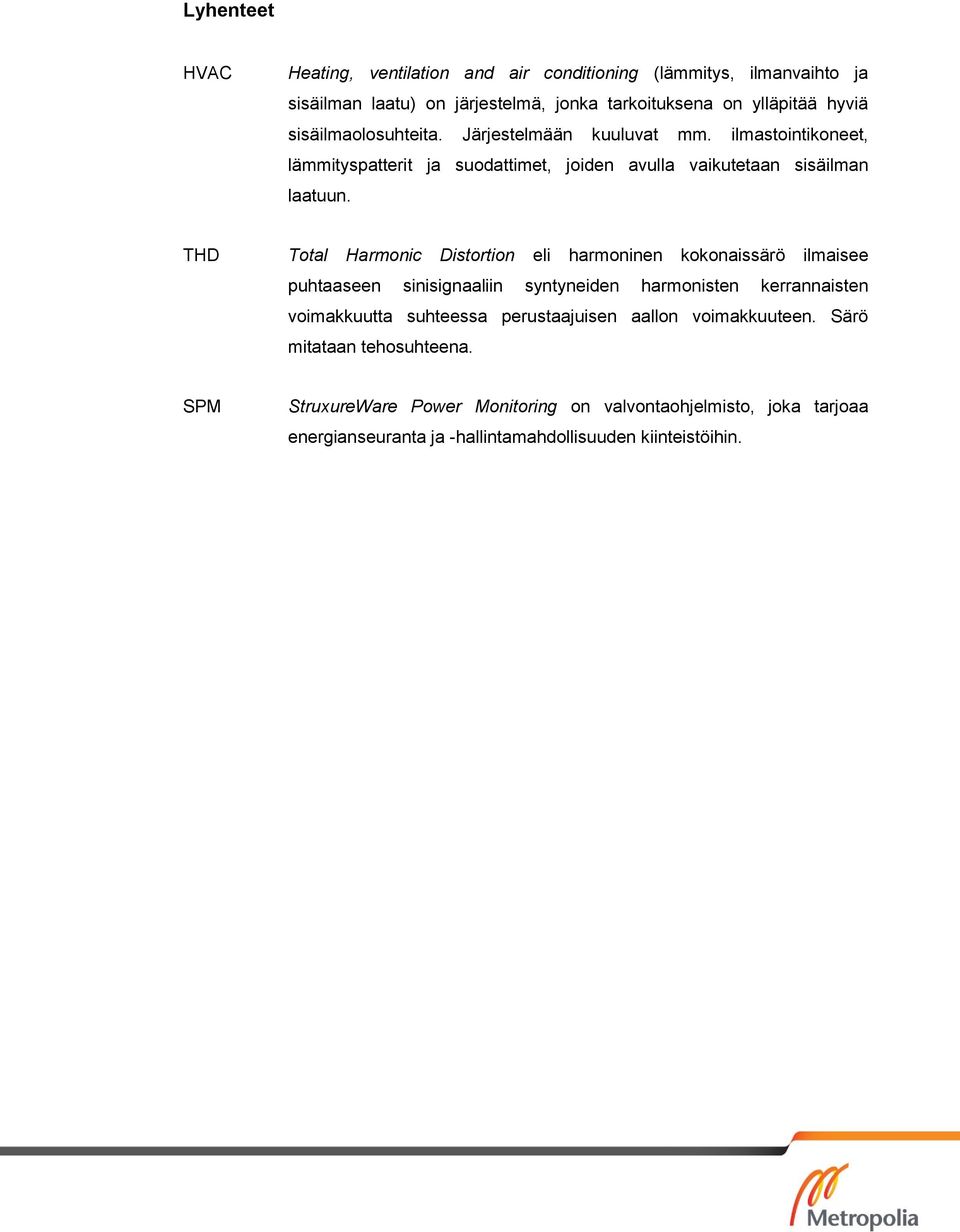 THD Total Harmonic Distortion eli harmoninen kokonaissärö ilmaisee puhtaaseen sinisignaaliin syntyneiden harmonisten kerrannaisten voimakkuutta suhteessa