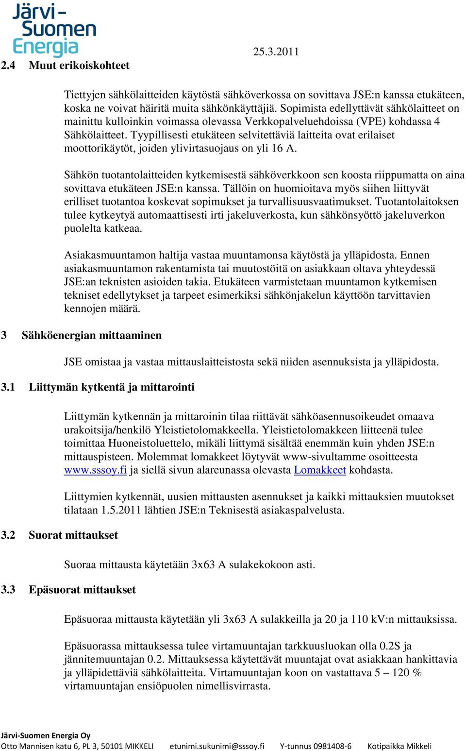 Tyypillisesti etukäteen selvitettäviä laitteita ovat erilaiset moottorikäytöt, joiden ylivirtasuojaus on yli 16 A.