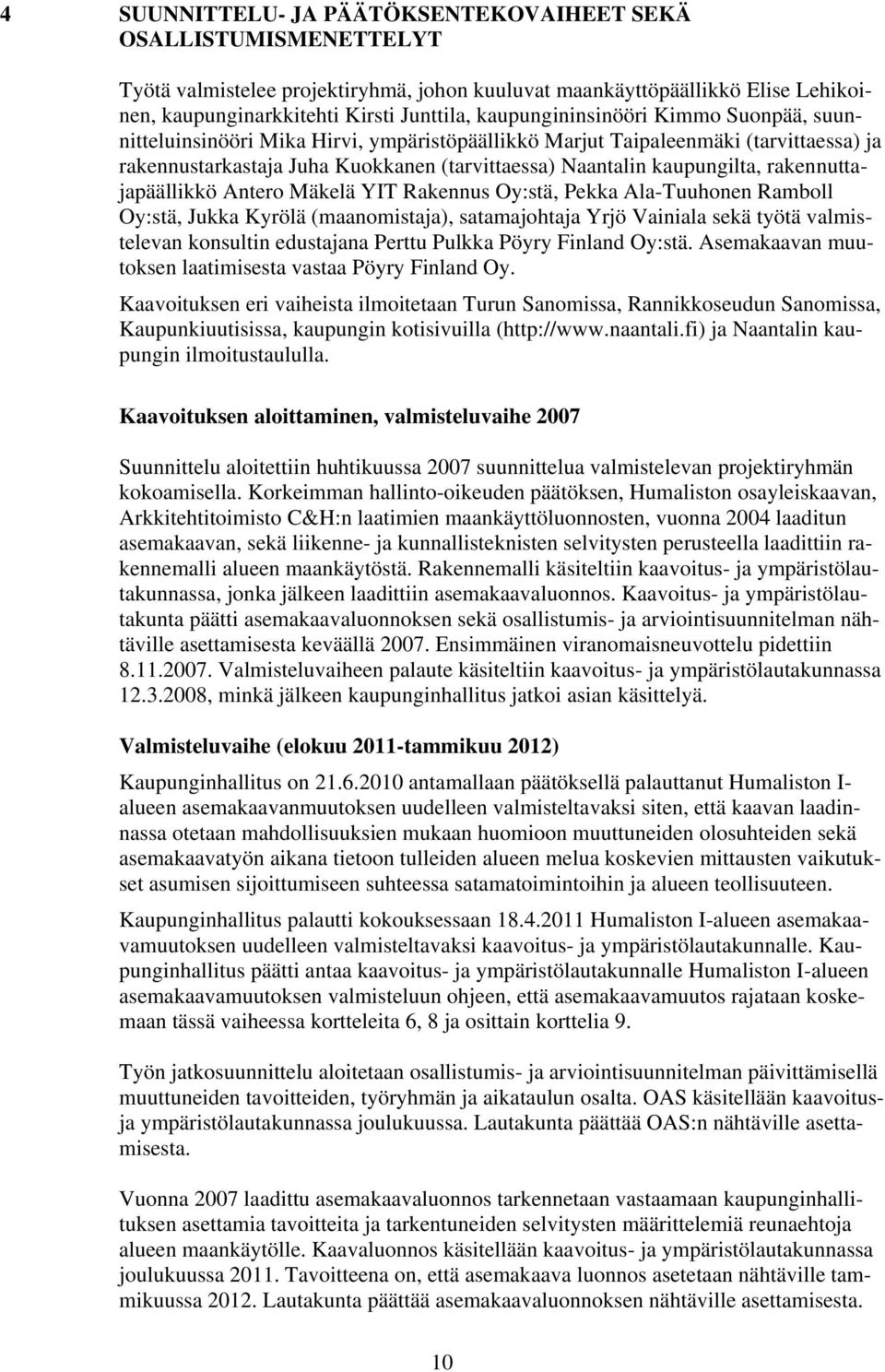 rakennuttajapäällikkö Antero Mäkelä YIT Rakennus Oy:stä, Pekka Ala-Tuuhonen Ramboll Oy:stä, Jukka Kyrölä (maanomistaja), satamajohtaja Yrjö Vainiala sekä työtä valmistelevan konsultin edustajana