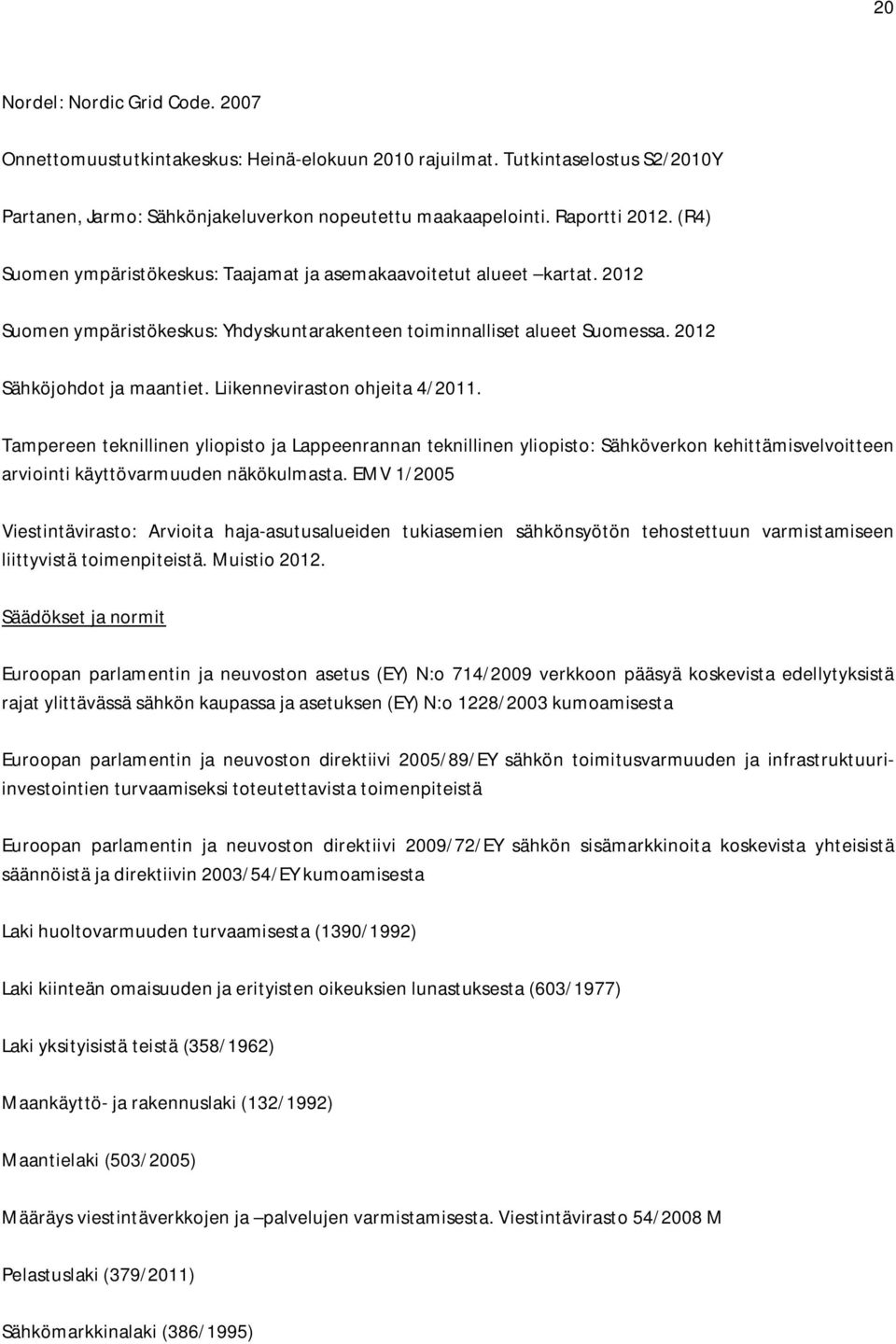 Liikenneviraston ohjeita 4/2011. Tampereen teknillinen yliopisto ja Lappeenrannan teknillinen yliopisto: Sähköverkon kehittämisvelvoitteen arviointi käyttövarmuuden näkökulmasta.
