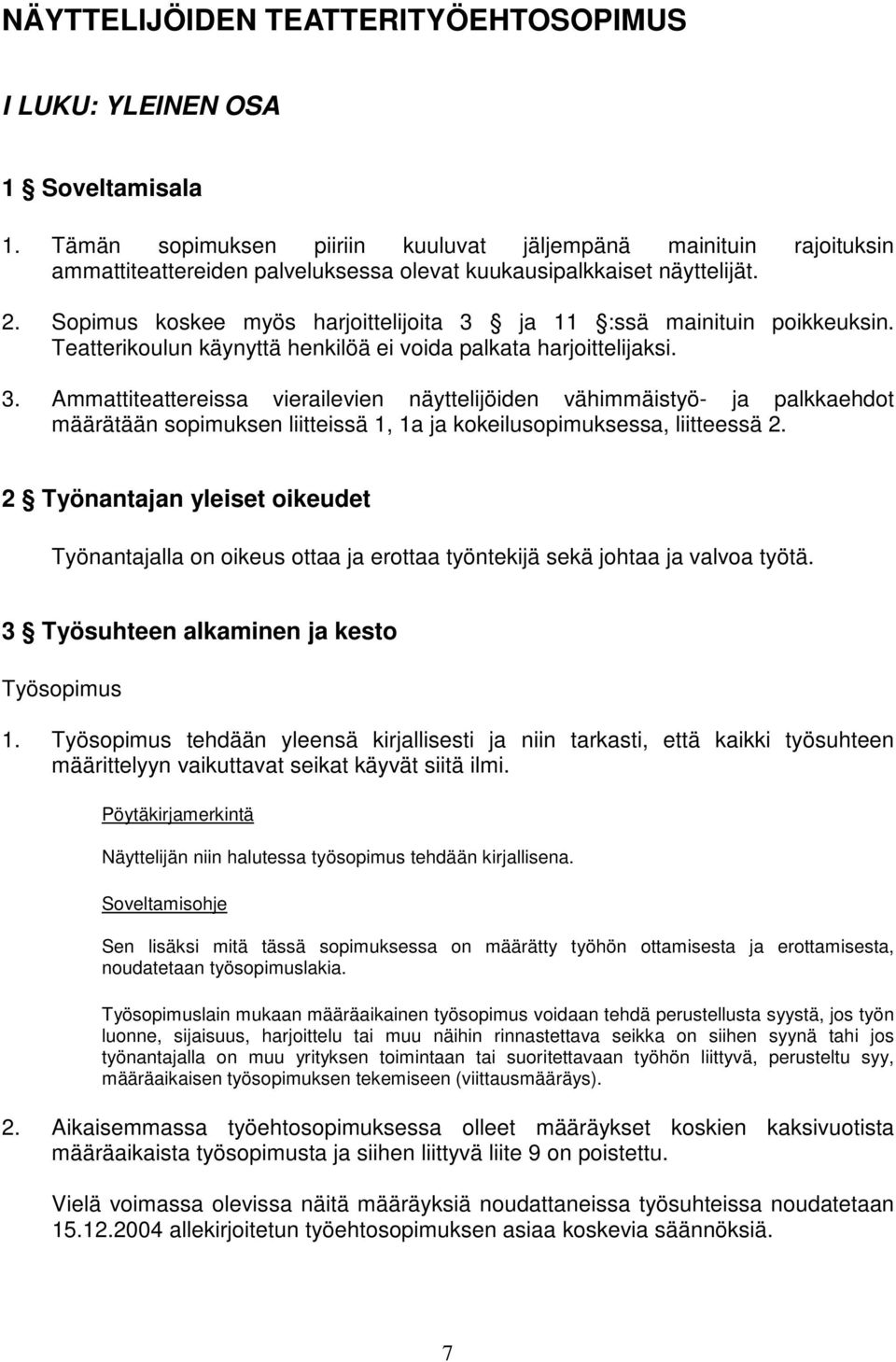 Sopimus koskee myös harjoittelijoita 3 ja 11 :ssä mainituin poikkeuksin. Teatterikoulun käynyttä henkilöä ei voida palkata harjoittelijaksi. 3. Ammattiteattereissa vierailevien näyttelijöiden vähimmäistyö- ja palkkaehdot määrätään sopimuksen liitteissä 1, 1a ja kokeilusopimuksessa, liitteessä 2.