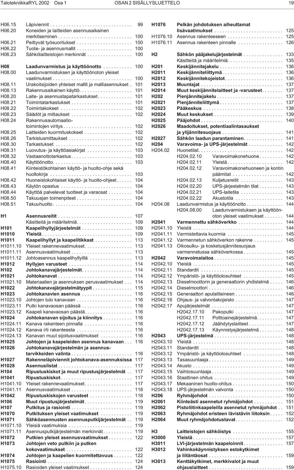 .......... 100 H08.00 Laadunvarmistuksen ja käyttöönoton yleiset vaatimukset.............................. 100 H08.11 Urakoitsijoiden yhteiset mallit ja malliasennukset. 101 H08.