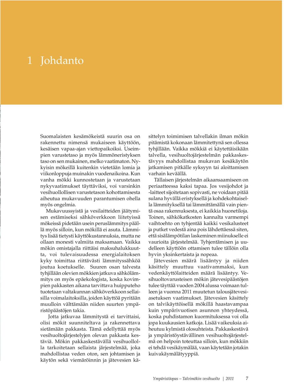 Kun vanha mökki kunnostetaan ja varustetaan nykyvaatimukset täyttäviksi, voi varsinkin vesihuollollisen varustetason kohottamisesta aiheutua mukavuuden parantumisen ohella myös ongelmia.