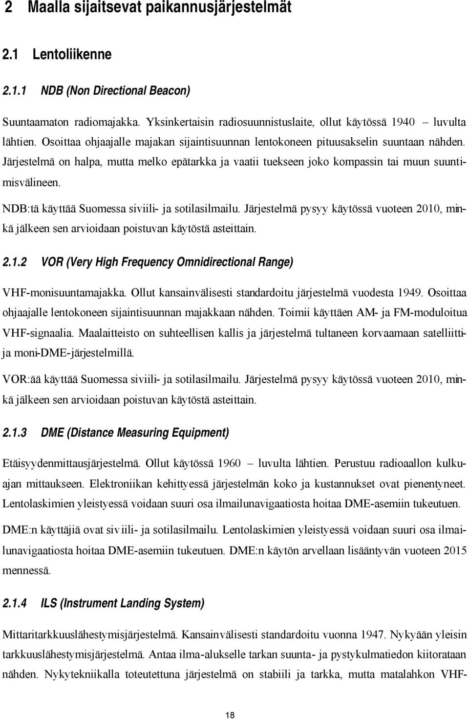 NDB:tä käyttää Suomessa siviili- ja sotilasilmailu. Järjestelmä pysyy käytössä vuoteen 2010, minkä jälkeen sen arvioidaan poistuvan käytöstä asteittain. 2.1.2 VOR (Very High Frequency Omnidirectional Range) VHF-monisuuntamajakka.