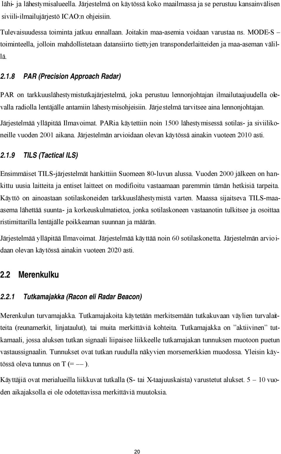 8 PAR (Precision Approach Radar) PAR on tarkkuuslähestymistutkajärjestelmä, joka perustuu lennonjohtajan ilmailutaajuudella olevalla radiolla lentäjälle antamiin lähestymisohjeisiin.