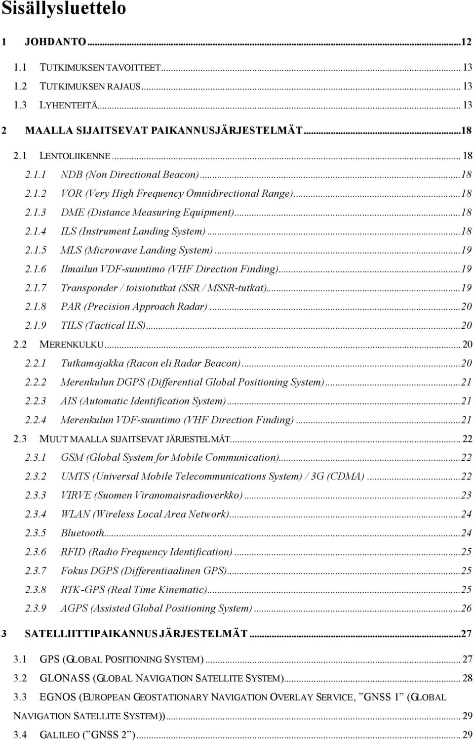 ..19 2.1.7 Transponder / toisiotutkat (SSR / MSSR-tutkat)...19 2.1.8 PAR (Precision Approach Radar)...20 2.1.9 TILS (Tactical ILS)...20 2.2 MERENKULKU... 20 2.2.1 Tutkamajakka (Racon eli Radar Beacon).