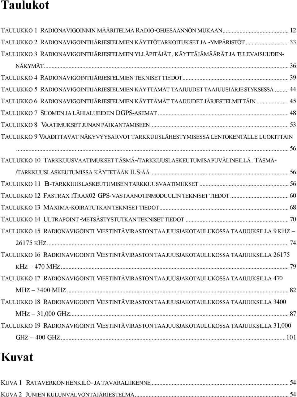 .. 39 TAULUKKO 5 RADIONAVIGOINTIJÄRJESTELMIEN KÄYTTÄMÄT TAAJUUDET TAAJUUSJÄRJESTYKSESSÄ... 44 TAULUKKO 6 RADIONAVIGOINTIJÄRJESTELMIEN KÄYTTÄMÄT TAAJUUDET JÄRJESTELMITTÄIN.