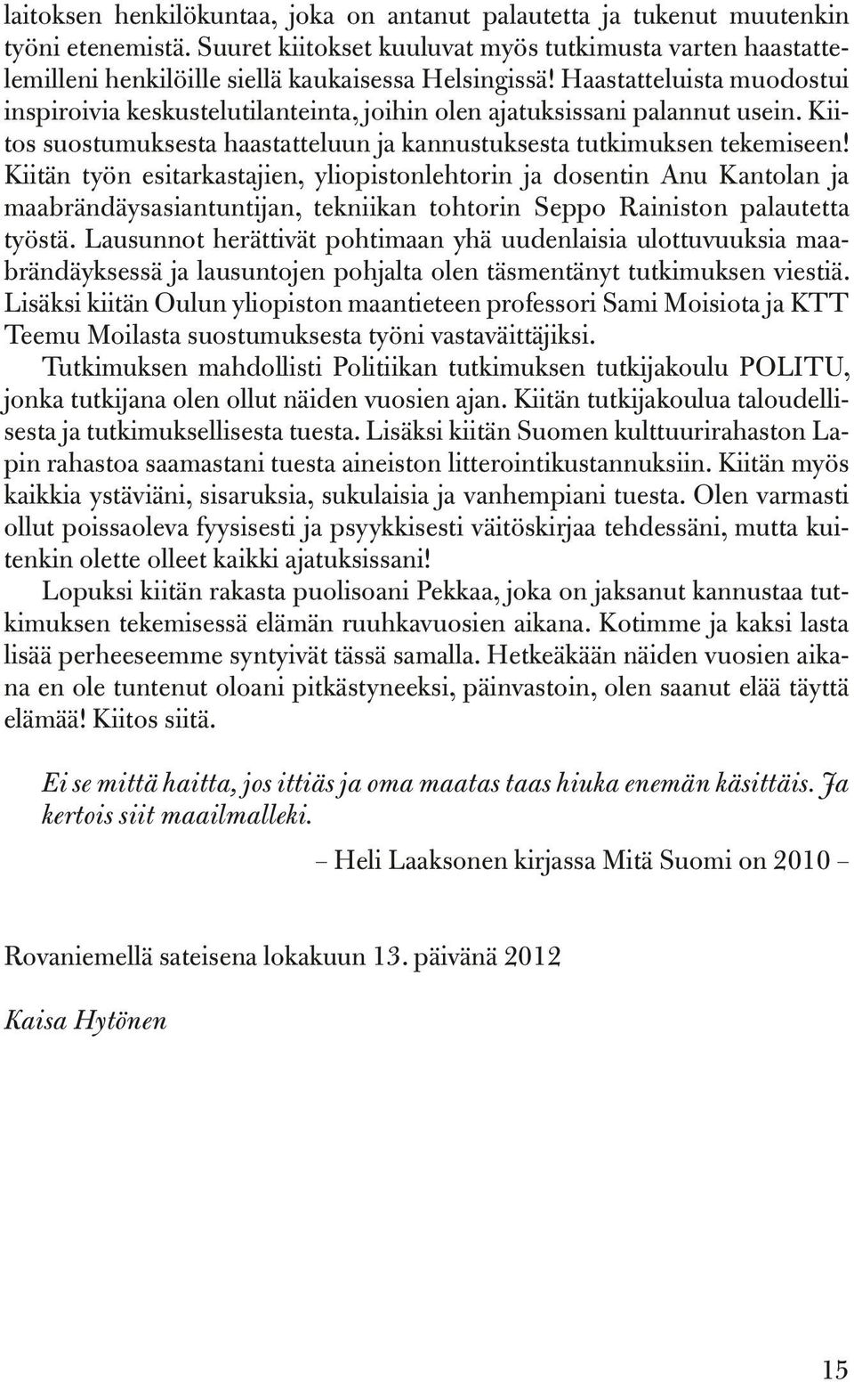 Haastatteluista muodostui inspiroivia keskustelutilanteinta, joihin olen ajatuksissani palannut usein. Kiitos suostumuksesta haastatteluun ja kannustuksesta tutkimuksen tekemiseen!