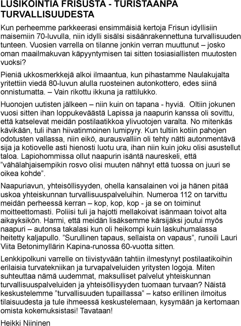 Pieniä ukkosmerkkejä alkoi ilmaantua, kun pihastamme Naulakujalta yritettiin viedä 80-luvun alulla ruosteinen autonkottero, edes siinä onnistumatta. Vain rikottu ikkuna ja rattilukko.