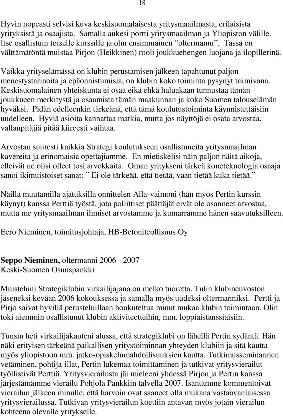 Vaikka yrityselämässä on klubin perustamisen jälkeen tapahtunut paljon menestystarinoita ja epäonnistumisia, on klubin koko toiminta pysynyt toimivana.