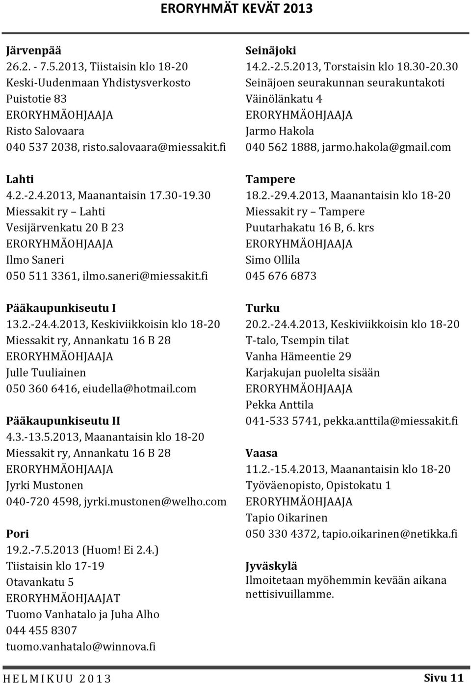 4.2013, Keskiviikkoisin klo 18-20 Miessakit ry, Annankatu 16 B 28 Julle Tuuliainen 050 360 6416, eiudella@hotmail.com Pääkaupunkiseutu II 4.3.-13.5.2013, Maanantaisin klo 18-20 Miessakit ry, Annankatu 16 B 28 Jyrki Mustonen 040-720 4598, jyrki.