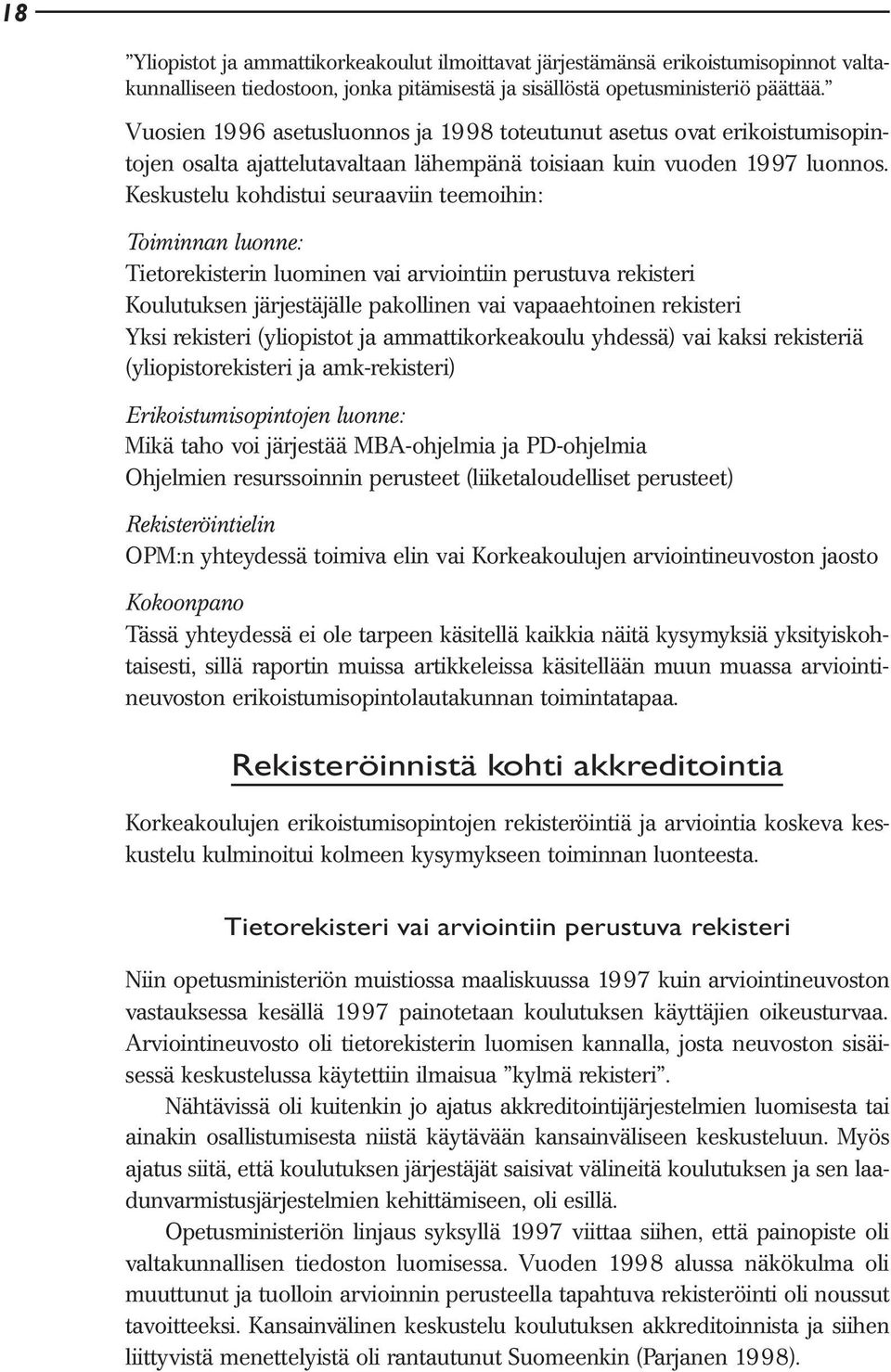 Keskustelu kohdistui seuraaviin teemoihin: Toiminnan luonne: Tietorekisterin luominen vai arviointiin perustuva rekisteri Koulutuksen järjestäjälle pakollinen vai vapaaehtoinen rekisteri Yksi