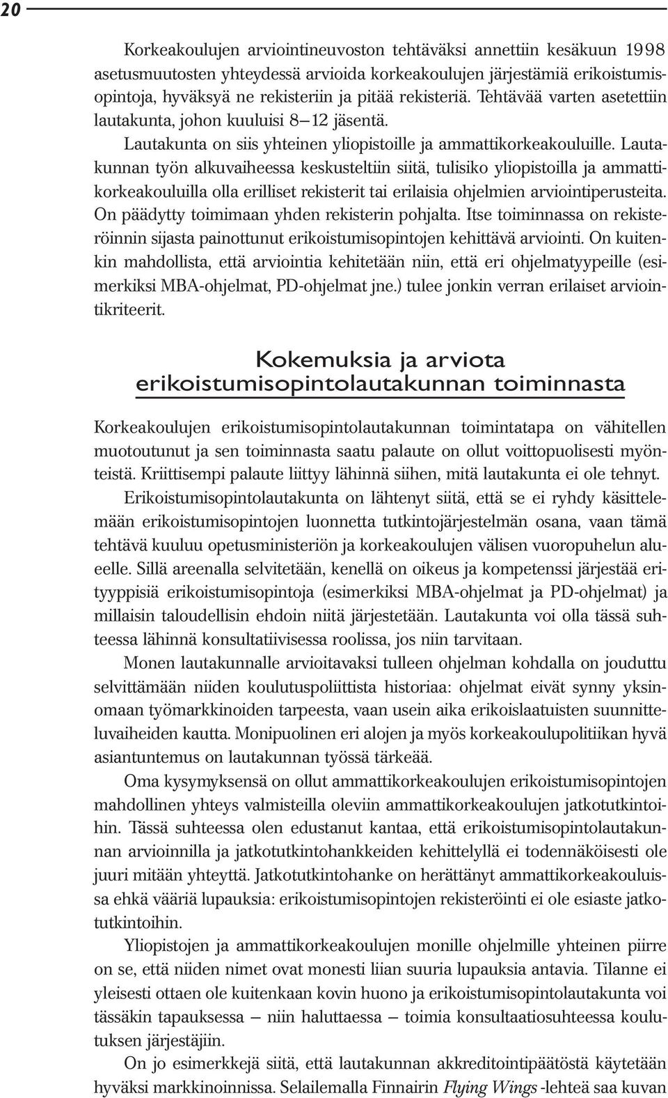 Lautakunnan työn alkuvaiheessa keskusteltiin siitä, tulisiko yliopistoilla ja ammattikorkeakouluilla olla erilliset rekisterit tai erilaisia ohjelmien arviointiperusteita.