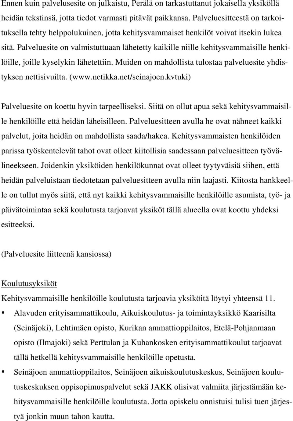 Palveluesite on valmistuttuaan lähetetty kaikille niille kehitysvammaisille henkilöille, joille kyselykin lähetettiin. Muiden on mahdollista tulostaa palveluesite yhdistyksen nettisivuilta. (www.