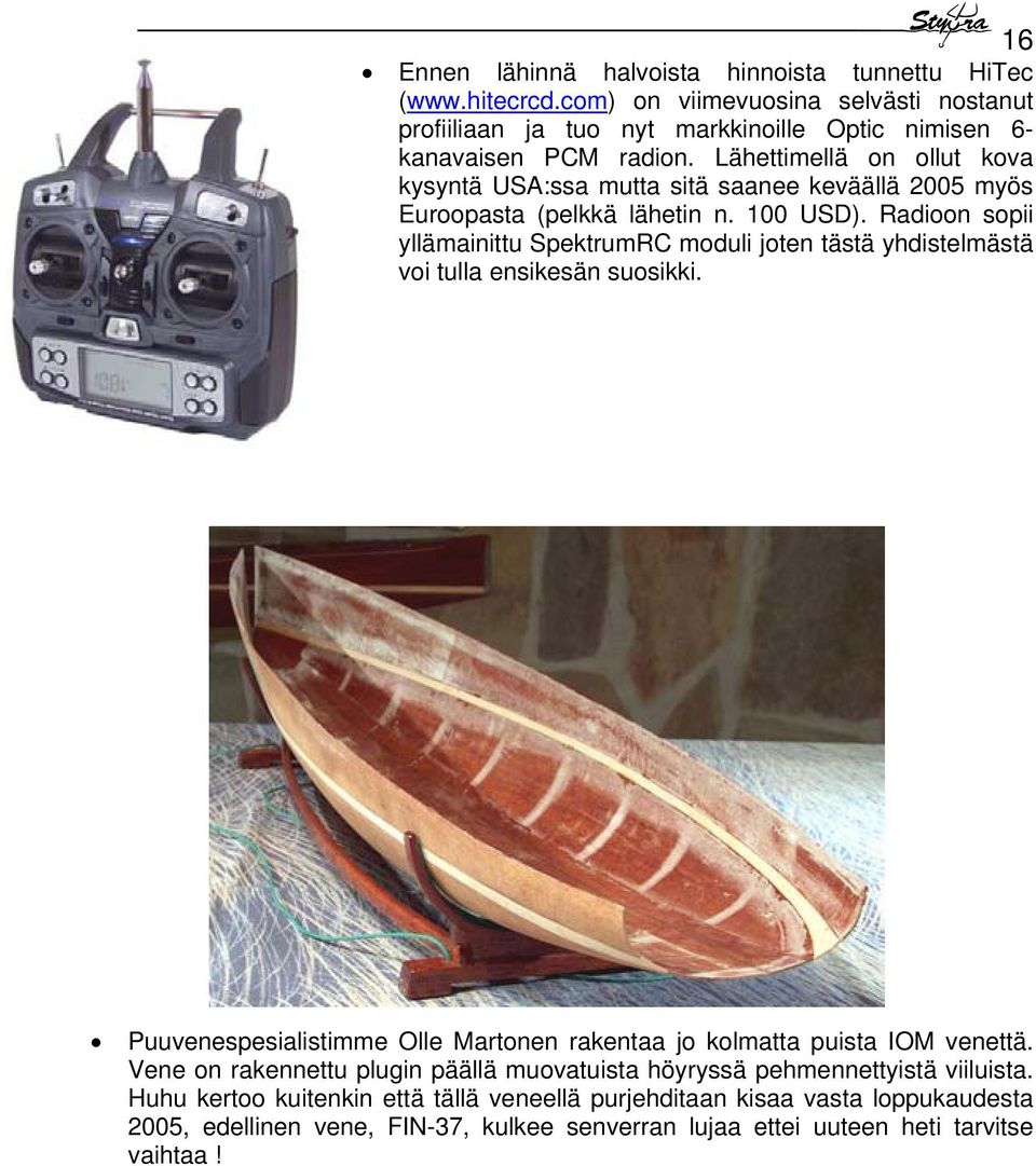 Radioon sopii yllämainittu SpektrumRC moduli joten tästä yhdistelmästä voi tulla ensikesän suosikki. Puuvenespesialistimme Olle Martonen rakentaa jo kolmatta puista IOM venettä.
