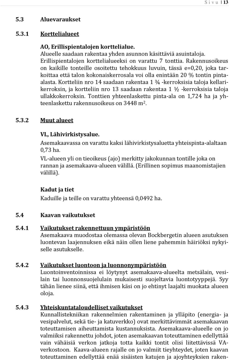 Rakennusoikeus on kaikille tonteille osoitettu tehokkuus luvuin, tässä e=0,20, joka tarkoittaa että talon kokonaiskerrosala voi olla enintään 20 % tontin pintaalasta.