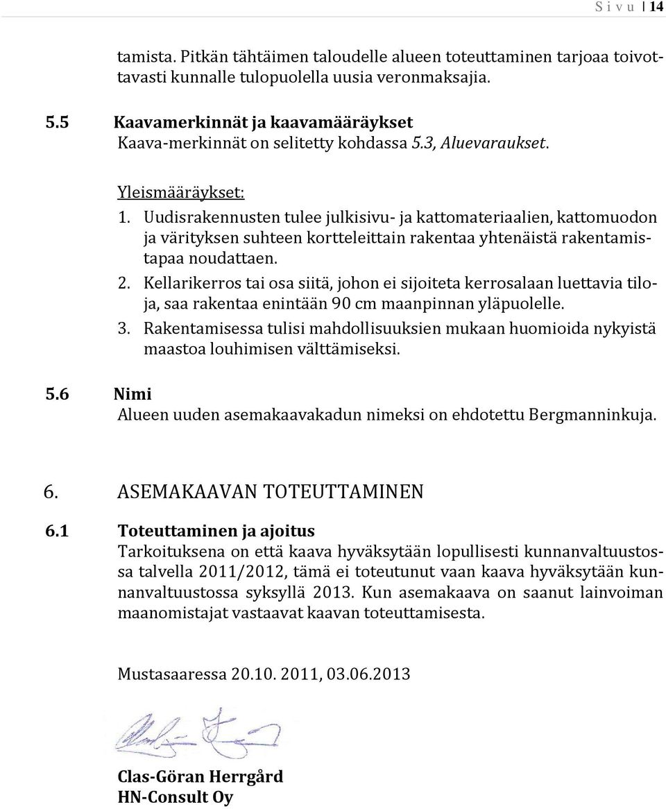 Uudisrakennusten tulee julkisivu- ja kattomateriaalien, kattomuodon ja värityksen suhteen kortteleittain rakentaa yhtenäistä rakentamistapaa noudattaen. 2.