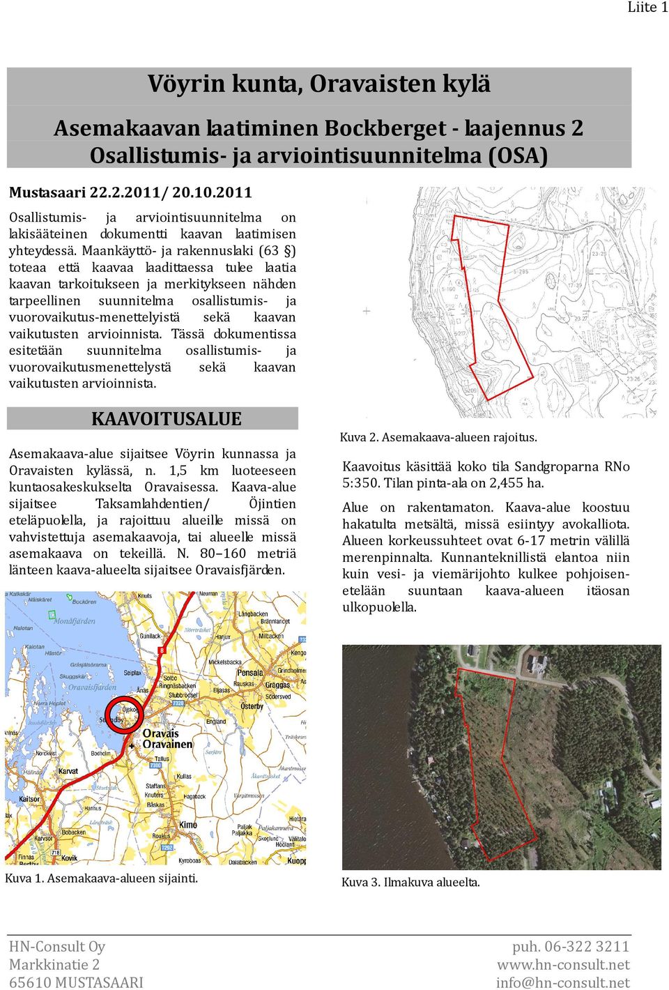 Maankäyttö- ja rakennuslaki (63 ) toteaa että kaavaa laadittaessa tulee laatia kaavan tarkoitukseen ja merkitykseen nähden tarpeellinen suunnitelma osallistumis- ja vuorovaikutus-menettelyistä sekä