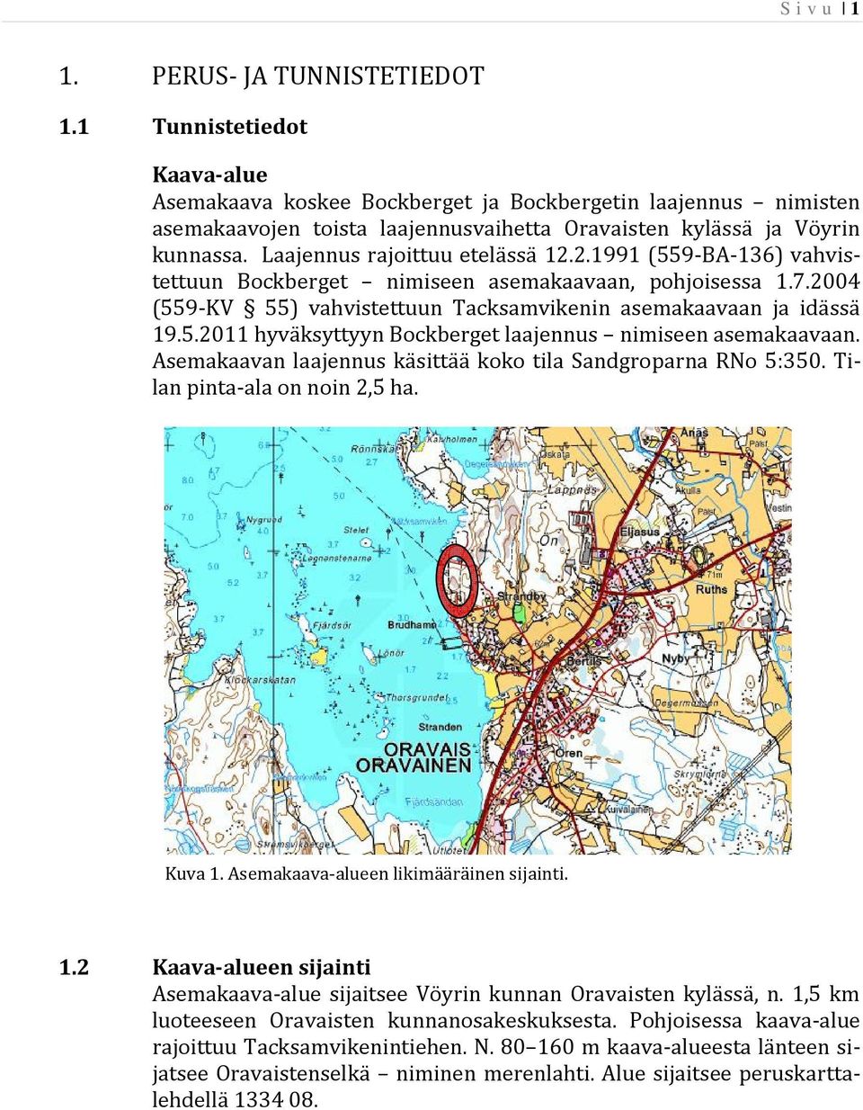 Laajennus rajoittuu etelässä 12.2.1991 (559-BA-136) vahvistettuun Bockberget nimiseen asemakaavaan, pohjoisessa 1.7.2004 (559-KV 55) vahvistettuun Tacksamvikenin asemakaavaan ja idässä 19.5.2011 hyväksyttyyn Bockberget laajennus nimiseen asemakaavaan.