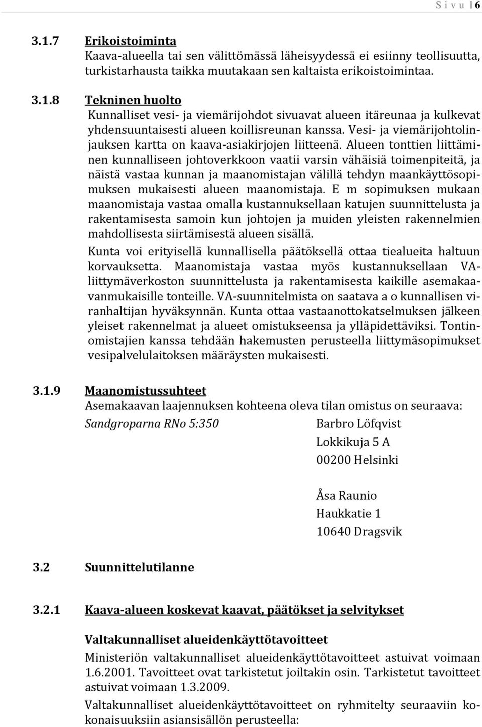 Alueen tonttien liittäminen kunnalliseen johtoverkkoon vaatii varsin vähäisiä toimenpiteitä, ja näistä vastaa kunnan ja maanomistajan välillä tehdyn maankäyttösopimuksen mukaisesti alueen