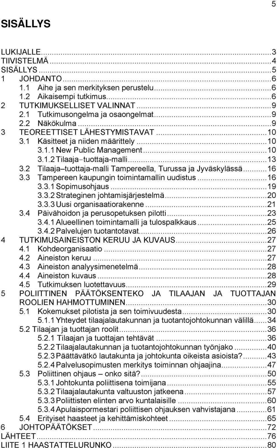 2 Tilaaja tuottaja-malli Tampereella, Turussa ja Jyväskylässä...16 3.3 Tampereen kaupungin toimintamallin uudistus...16 3.3.1 Sopimusohjaus...19 3.3.2 Strateginen johtamisjärjestelmä...20 3.3.3 Uusi organisaatiorakenne.