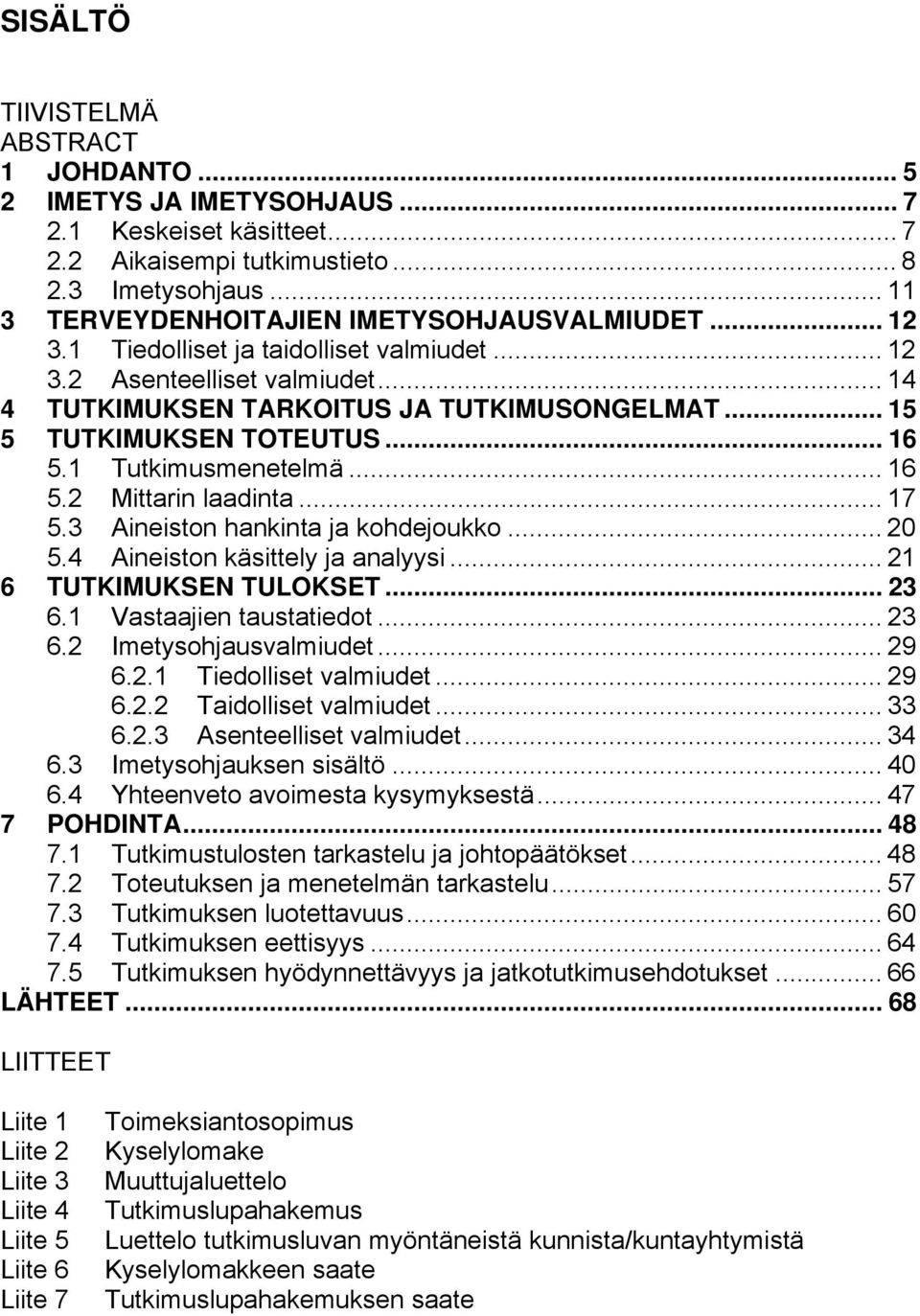 .. 15 5 TUTKIMUKSEN TOTEUTUS... 16 5.1 Tutkimusmenetelmä... 16 5.2 Mittarin laadinta... 17 5.3 Aineiston hankinta ja kohdejoukko... 20 5.4 Aineiston käsittely ja analyysi... 21 6 TUTKIMUKSEN TULOKSET.