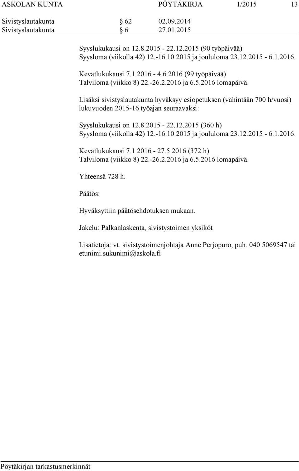 Lisäksi sivistyslautakunta hyväksyy esiopetuksen (vähintään 700 h/vuosi) lukuvuoden 2015-16 työajan seuraavaksi: Syyslukukausi on 12.8.2015-22.12.2015 (360 h) Syysloma (viikolla 42) 12.-16.10.