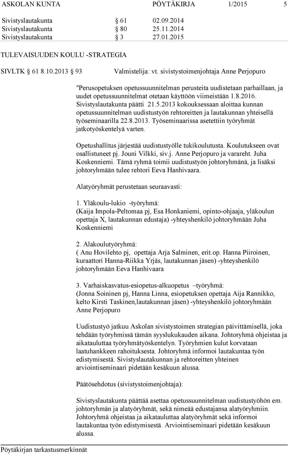 Sivistyslautakunta päätti 21.5.2013 kokouksessaan aloittaa kunnan opetussuunnitelman uudistustyön rehtoreitten ja lautakunnan yhteisellä työseminaarilla 22.8.2013. Työseminaarissa asetettiin työryhmät jatkotyöskentelyä varten.