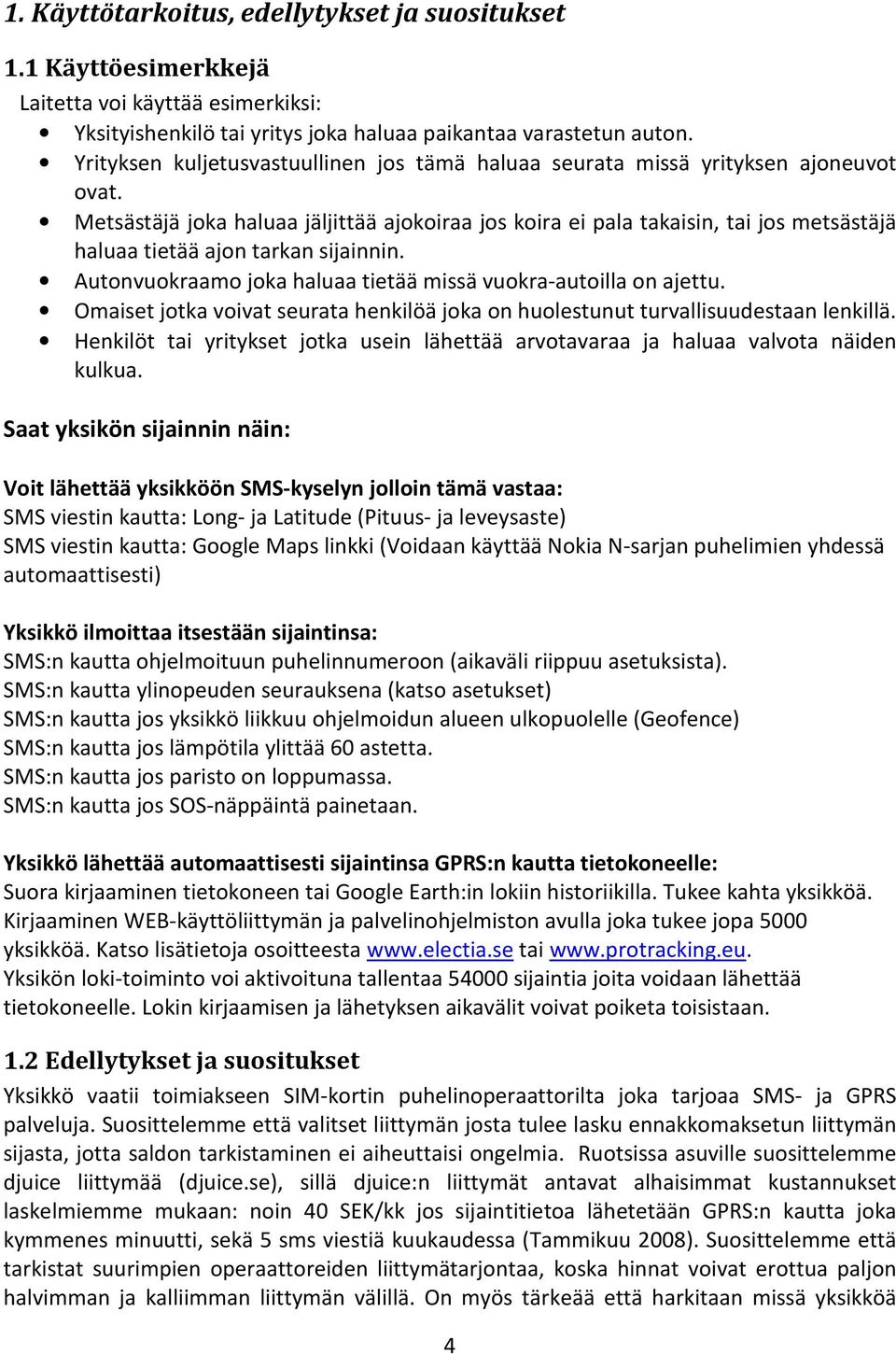 Metsästäjä joka haluaa jäljittää ajokoiraa jos koira ei pala takaisin, tai jos metsästäjä haluaa tietää ajon tarkan sijainnin. Autonvuokraamo joka haluaa tietää missä vuokra-autoilla on ajettu.