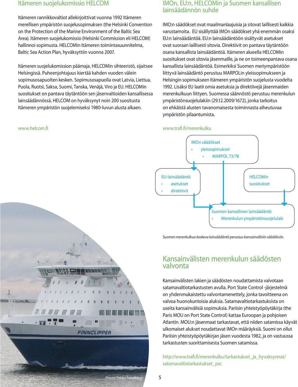 HELCOMin Itämeren toimintasuunnitelma, Baltic Sea Action Plan, hyväksyttiin vuonna 2007. Itämeren suojelukomission päämaja, HELCOMin sihteeristö, sijaitsee Helsingissä.